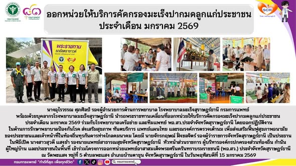 นางอุไรวรรณ ศุภศิลป์ รองผู้อำนวยการด้านการพยาบาล โรงพยาบาลมะเร็งสุราษฎร์ธานี กรมการแพทย์ พร้อมด้วยบุคลากรโรงพยาบาลมะเร็งสุราษฎร์ธานี นำรถพระราชทานเคลื่อนที่ออกหน่วยให้บริการคัดกรองมะเร็งปากมดลูกแก่ประชาชน ประจำเดือน มกราคม 2569 ร่วมกับโรงพยาบาลเครือข่าย และทีมแพทย์ พอ.สว.ประจำจังหวัดสุราษฎร์ธานี โดยออกปฏิบัติงานในด้านการรักษาพยาบาลป้องกันโรค ส่งเสริมสุขภาพ ทันตบริการ แพทย์แผนไทย และรณรงค์การตรวจเต้านม เพื่อส่งเสริมฟื้นฟูสุขภาพอนามัยของประชาชนและเจ้าหน้าที่ในท้องถิ่นทุรกันดารห่างไกลคมนาคม โดยมี นายจักรกฤษณ์ ฝั่งชลจิตร์ รองผู้ว่าราชการจังหวัดสุราษฎร์ธานี เป็นประธานในพิธีเปิด นางสาวสุวดี แสงขำ รองนายแพทย์สาธารณสุขจังหวัดสุราษฎร์ธานี  หัวหน้าส่วนราชการ ผู้บริหารองค์กรปกครองส่วนท้องถิ่น กำนัน ผู้ใหญ่บ้าน และประชาชนในพื้นที่ เข้าร่วมโครงการออกหน่วยแพทย์อาสาสมเด็จพระศรีนครินทราบรมราชชนนี (พอ.สว.) ประจำจังหวัดสุราษฎร์ธานี ณ วัดพะแสง หมู่ที่ 5 ตำบลพะแสง อำเภอบ้านตาขุน จังหวัดสุราษฎร์ธานี ในวันพฤหัสบดีที่ 15 มกราคม 2569